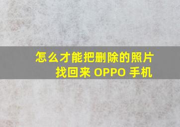 怎么才能把删除的照片找回来 OPPO 手机